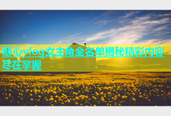 糖心vlog女主角全名单揭秘精彩内容尽在掌握