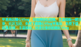 苹果商店糖心Vlog：短视频轻松剪辑，丰富模板一键分享，社区互动，免费下载糖心Vlog苹果版：免费下载，简易剪辑，丰富模板，快速分享你的精彩Vlog