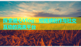 探索糖心Vlog：短视频创作与社交互动的完美平台