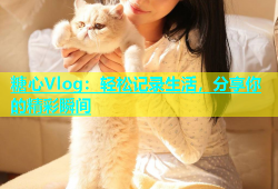 糖心Vlog：轻松记录生活，分享你的精彩瞬间