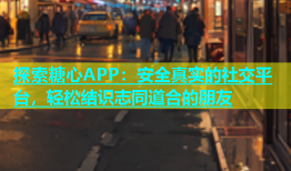 探索糖心APP：安全真实的社交平台，轻松结识志同道合的朋友