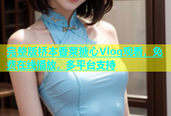 完整版桥本香菜糖心Vlog观看，免费在线播放，多平台支持