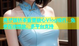 完整版桥本香菜糖心Vlog观看，免费在线播放，多平台支持