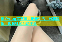 糖心vlog官方黄：记录生活，分享快乐，视频社区互动平台