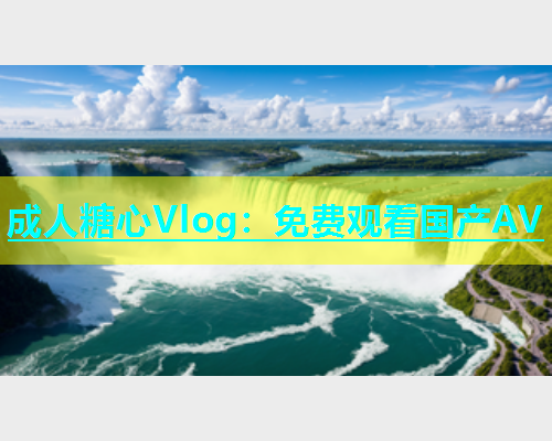 成人糖心Vlog：免费观看国产AV