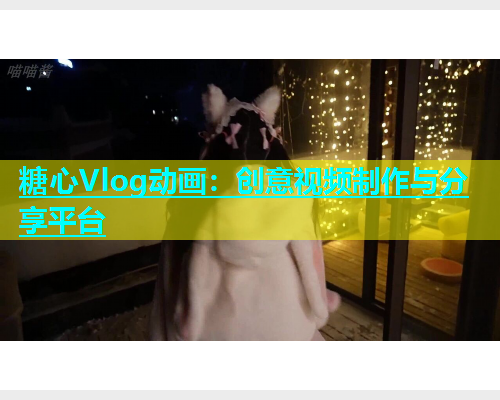 糖心Vlog动画：创意视频制作与分享平台