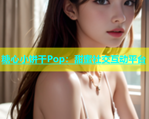 糖心小饼干Pop：甜蜜社交互动平台