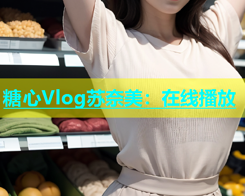 糖心Vlog苏奈美：在线播放